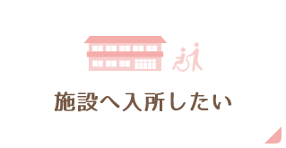 施設へ入所したい
